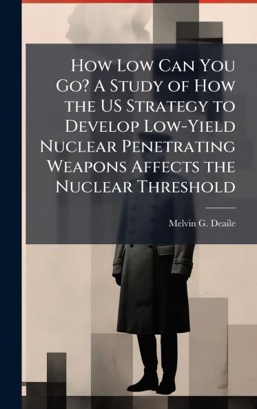 How Low Can You Go? A Study of How the US Strategy to Develop Low-Yield Nuclear Penetrating Weapons Affects the Nuclear Threshold