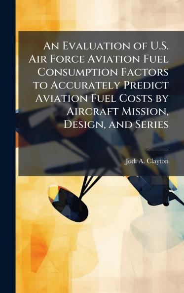 An Evaluation of U.S. Air Force Aviation Fuel Consumption Factors to Accurately Predict Aviation Fuel Costs by Aircraft Mission Design and Series