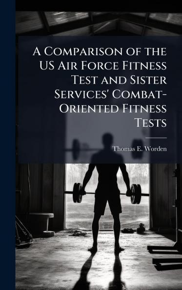 A Comparison of the US Air Force Fitness Test and Sister Services' Combat-Oriented Fitness Tests