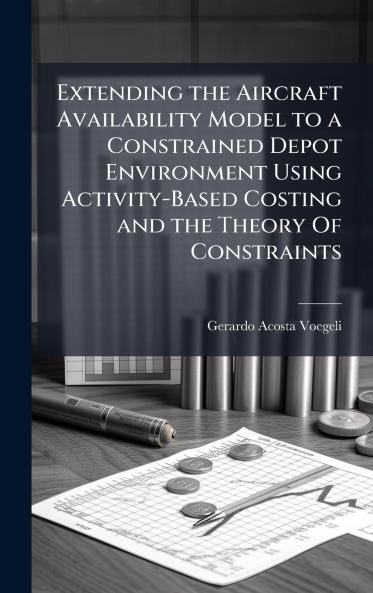 Extending the Aircraft Availability Model to a Constrained Depot Environment Using Activity-Based Costing and the Theory Of Constraints