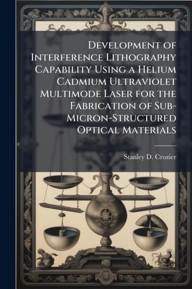 Development of Interference Lithography Capability Using a Helium Cadmium Ultraviolet Multimode Laser for the Fabrication of Sub-Micron-Structured Optical Materials