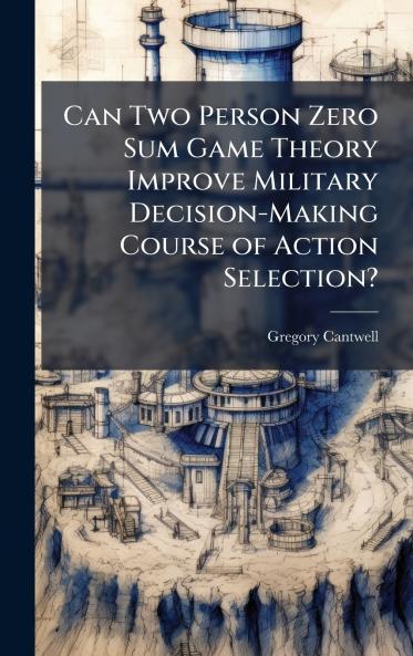 Can Two Person Zero Sum Game Theory Improve Military Decision-Making Course of Action Selection?