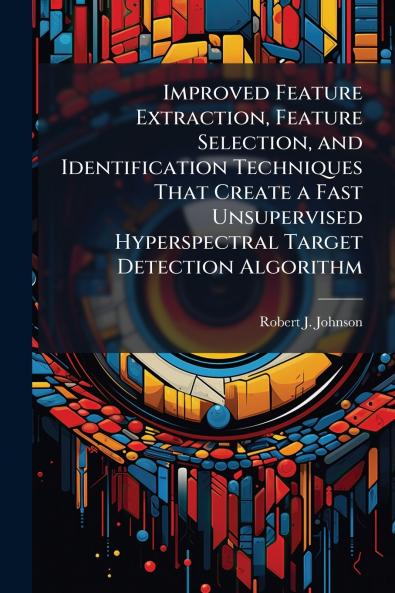 Improved Feature Extraction Feature Selection and Identification Techniques That Create a Fast Unsupervised Hyperspectral Target Detection Algorithm