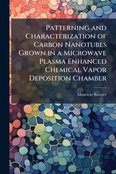Patterning and Characterization of Carbon Nanotubes Grown in a Microwave Plasma Enhanced Chemical Vapor Deposition Chamber