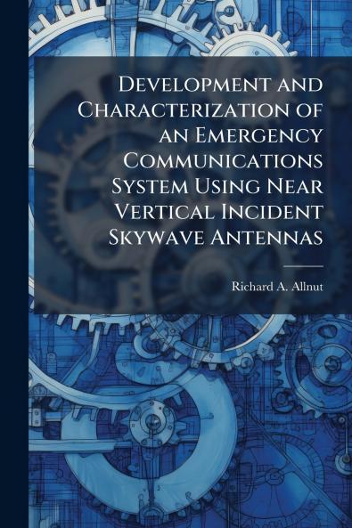 Development and Characterization of an Emergency Communications System Using Near Vertical Incident Skywave Antennas