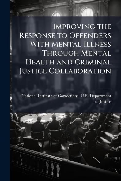 Improving the Response to Offenders With Mental Illness Through Mental Health and Criminal Justice Collaboration