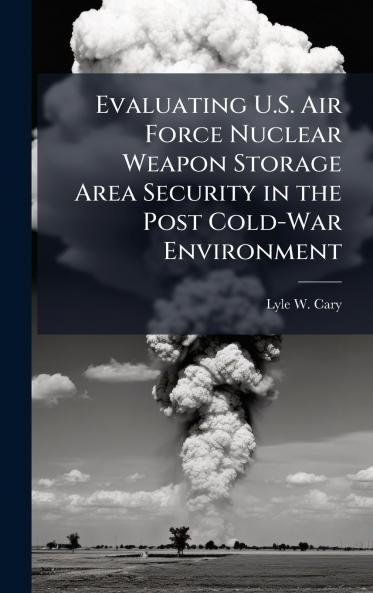 Evaluating U.S. Air Force Nuclear Weapon Storage Area Security in the Post Cold-War Environment