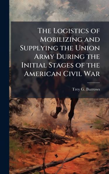 The Logistics of Mobilizing and Supplying the Union Army During the Initial Stages of the American Civil War