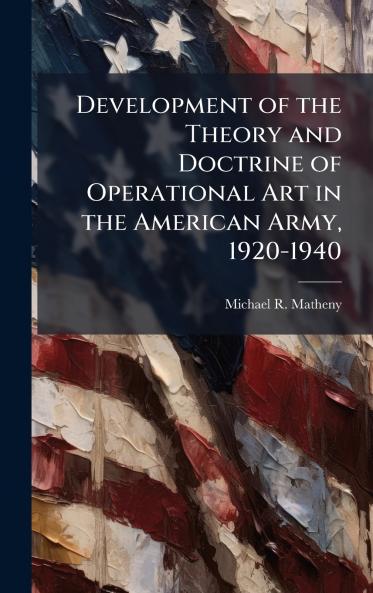 Development of the Theory and Doctrine of Operational Art in the American Army 1920-1940