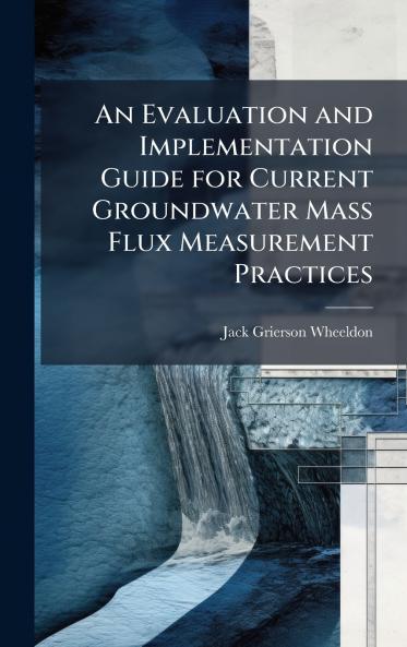 An Evaluation and Implementation Guide for Current Groundwater Mass Flux Measurement Practices
