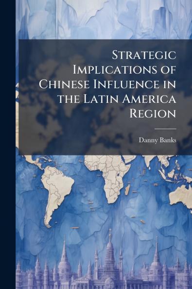 Strategic Implications of Chinese Influence in the Latin America Region
