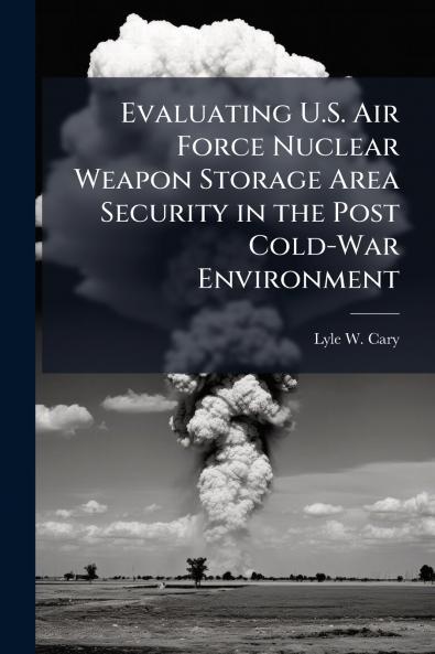 Evaluating U.S. Air Force Nuclear Weapon Storage Area Security in the Post Cold-War Environment