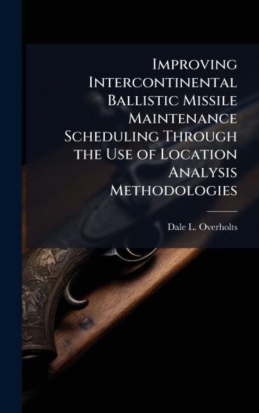 Improving Intercontinental Ballistic Missile Maintenance Scheduling Through the Use of Location Analysis Methodologies
