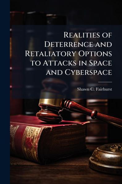Realities of Deterrence and Retaliatory Options to Attacks in Space and Cyberspace