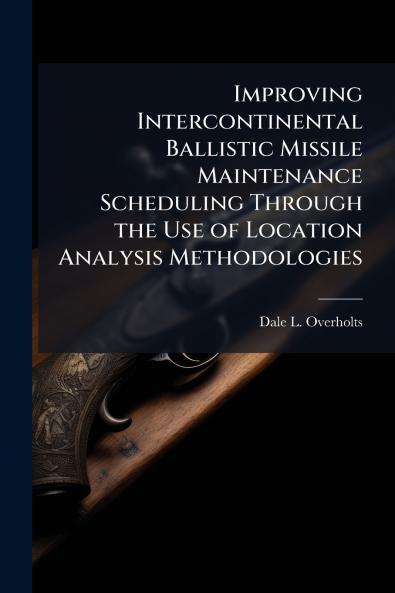 Improving Intercontinental Ballistic Missile Maintenance Scheduling Through the Use of Location Analysis Methodologies