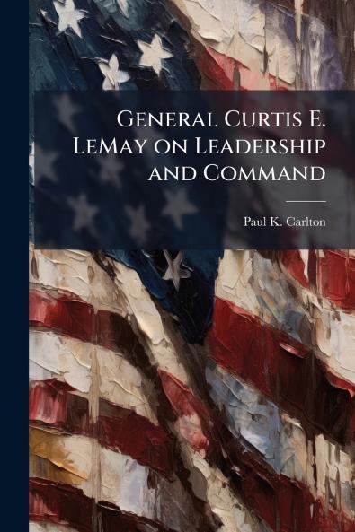 General Curtis E. LeMay on Leadership and Command