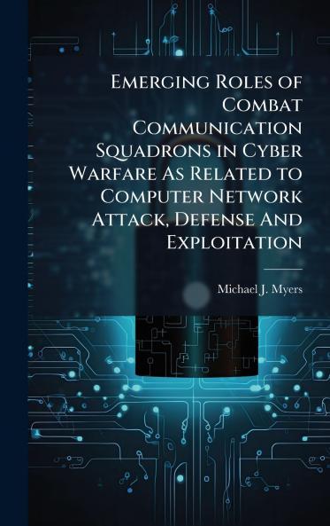 Emerging Roles of Combat Communication Squadrons in Cyber Warfare As Related to Computer Network Attack Defense And Exploitation