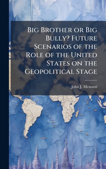 Big Brother or Big Bully? Future Scenarios of the Role of the United States on the Geopolitical Stage