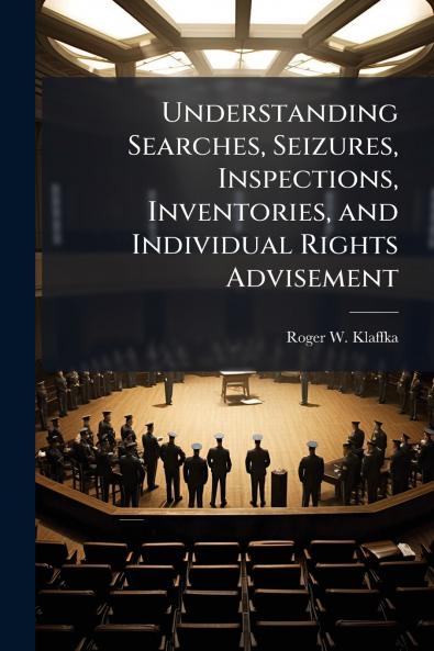 Understanding Searches Seizures Inspections Inventories and Individual Rights Advisement