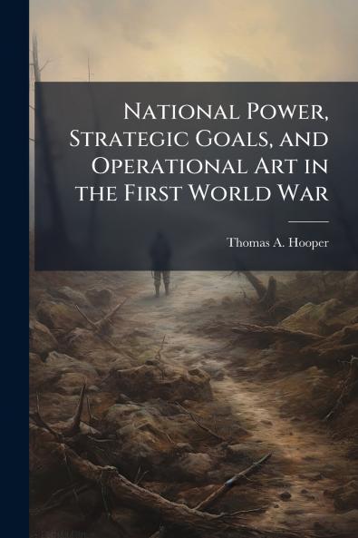National Power Strategic Goals and Operational Art in the First World War
