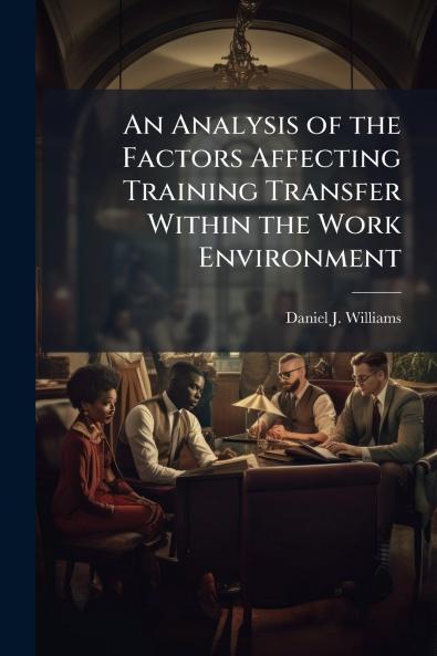 An Analysis of the Factors Affecting Training Transfer Within the Work Environment
