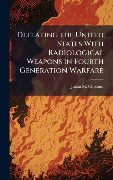 Defeating the United States With Radiological Weapons in Fourth Generation Warfare