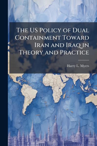The US Policy of Dual Containment Toward Iran and Iraq in Theory and Practice