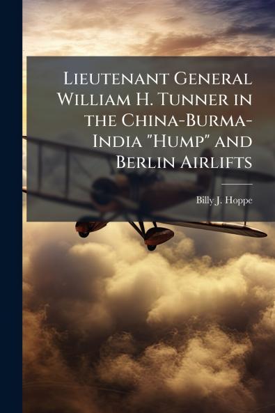 Lieutenant General William H. Tunner in the China-Burma-India Hump and Berlin Airlifts