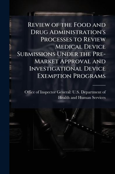 Review of the Food and Drug Administration's Processes to Review Medical Device Submissions Under the Pre-Market Approval and Investigational Device Exemption Programs
