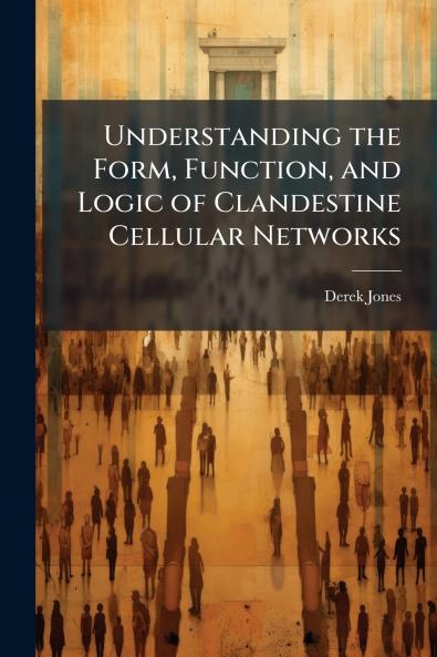 Understanding the Form Function and Logic of Clandestine Cellular Networks