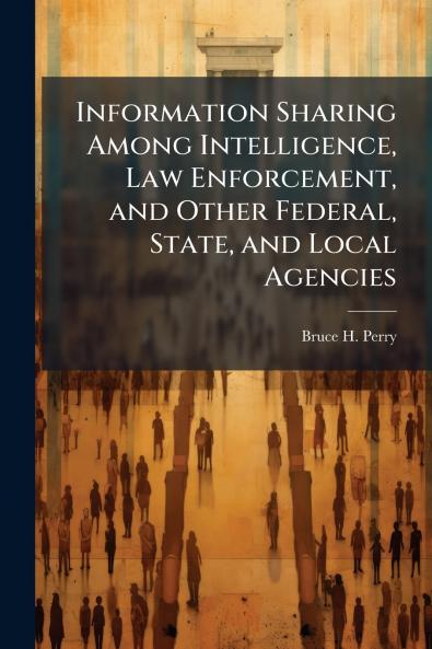 Information Sharing Among Intelligence Law Enforcement and Other Federal State and Local Agencies