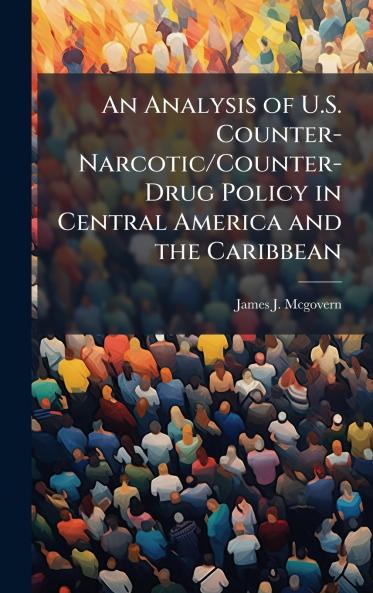 An Analysis of U.S. Counter-Narcotic/Counter-Drug Policy in Central America and the Caribbean
