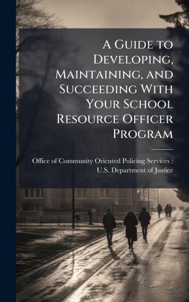 A Guide to Developing Maintaining and Succeeding With Your School Resource Officer Program