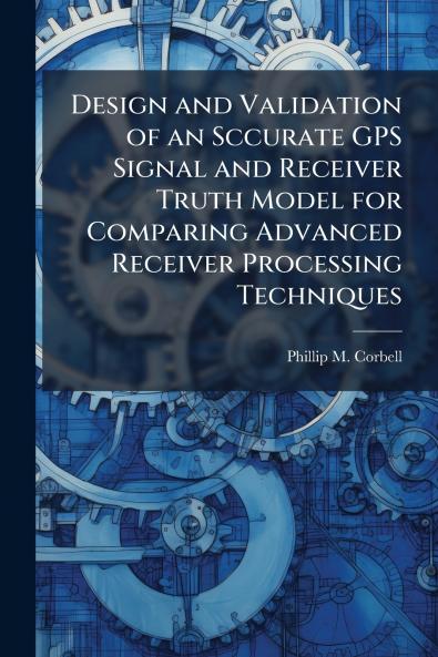 Design and Validation of an Sccurate GPS Signal and Receiver Truth Model for Comparing Advanced Receiver Processing Techniques