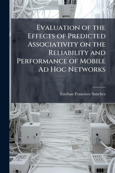 Evaluation of the Effects of Predicted Associativity on the Reliability and Performance of Mobile Ad Hoc Networks
