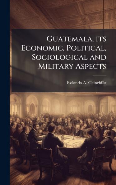 Guatemala its Economic Political Sociological and Military Aspects