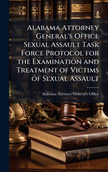Alabama Attorney General's Office Sexual Assault Task Force Protocol for the Examination and Treatment of Victims of Sexual Assault