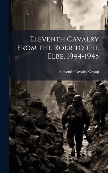Eleventh Cavalry From the Roer to the Elbe 1944-1945