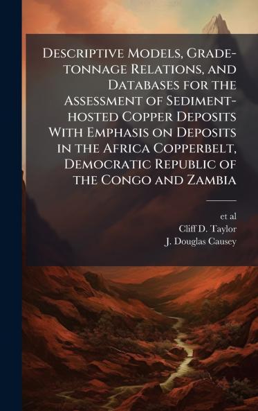 Descriptive Models Grade-tonnage Relations and Databases for the Assessment of Sediment-hosted Copper Deposits With Emphasis on Deposits in the Africa Copperbelt Democratic Republic of the Congo and Zambia