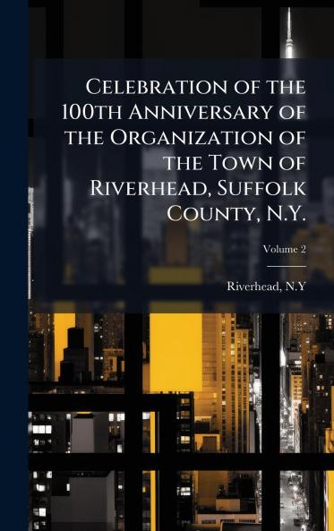 Celebration of the 100th Anniversary of the Organization of the Town of Riverhead Suffolk County N.Y.