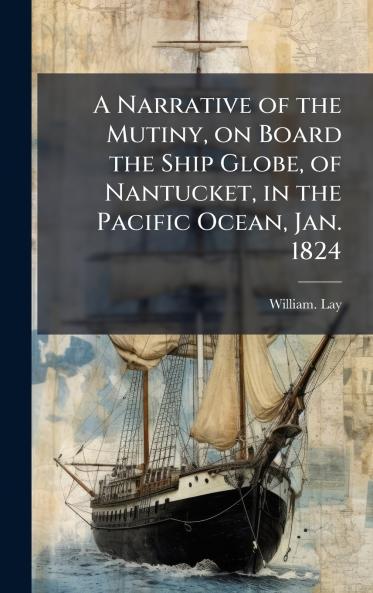 A Narrative of the Mutiny on Board the Ship Globe of Nantucket in the Pacific Ocean Jan. 1824