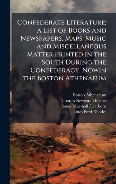 Confederate Literature; a List of Books and Newspapers Maps Music and Miscellaneous Matter Printed in the South During the Confederacy Nowin the Boston Athenaeum