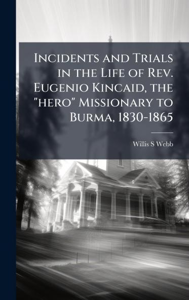 Incidents and Trials in the Life of Rev. Eugenio Kincaid the hero Missionary to Burma 1830-1865