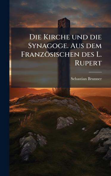 Die Kirche und die Synagoge. Aus dem FranzÃ¶sischen des L. Rupert