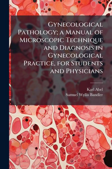 Gynecological Pathology; a Manual of Microscopic Technique and Diagnosis in Gynecological Practice for Students and Physicians