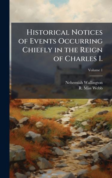 Historical Notices of Events Occurring Chiefly in the Reign of Charles I.