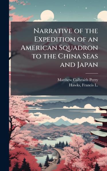 Narrative of the Expedition of an American Squadron to the China Seas and Japan