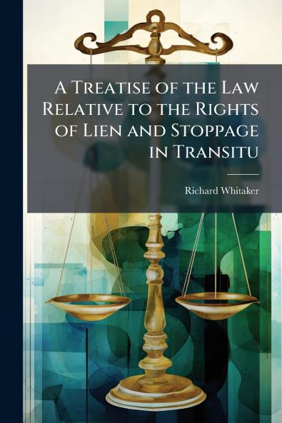 A Treatise of the Law Relative to the Rights of Lien and Stoppage in Transitu