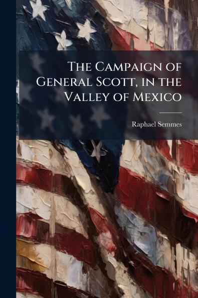 The Campaign of General Scott in the Valley of Mexico