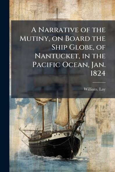 A Narrative of the Mutiny on Board the Ship Globe of Nantucket in the Pacific Ocean Jan. 1824